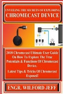 Unveiling the Secrets of Exploring Chromecast Device 2018 Chromecast Ultimate User Guide on How to Explore the True Potentials and Functions of Chromecast Device. Latest Tips and Tricks of Chromecast Exposed!