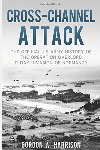 Cross-Channel Attack The Official US Army History of the Operation Overlord D-Day Invasion of Normandy