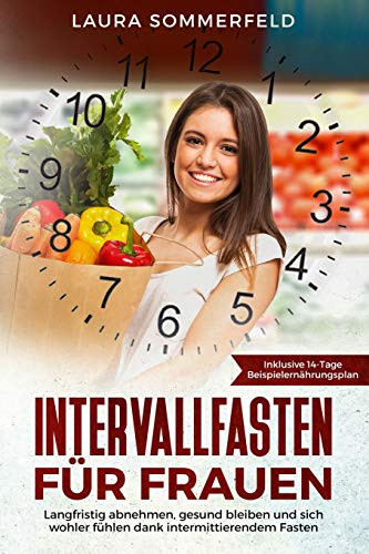 Intervallfasten Für Frauen Langfristig Abnehmen, Gesund Bleiben und Sich Wohler Fühlen Dank Intermittierendem Fasten
