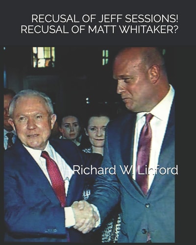 Recusal of Jeff Sessions! Recusal of Matthew Whitaker? Was AG Sessions' Recusal Falsely Engineered to the Extreme Harm of Jeff Sessions and POTUS TRUMP? Yes. Should AG Whitaker Recuse Himself? No.