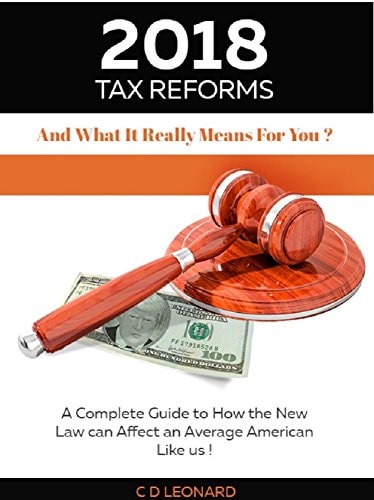 2018 Tax Reform And What It Really Means For You: A Complete Guide to How the New Law Can Affect You, the Average American
