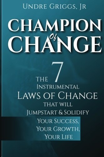 Champion of Change: The 7 Instrumental Laws of Change That Will Jumpstart and Solidify Your Success, Your Growth, Your Life