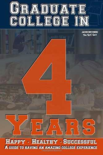 Graduate College in 4 Years Happy, Healthy, Successful : a Guide to Having an Amazing College Experience