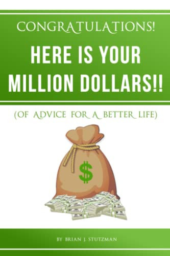 HERE IS YOUR MILLION DOLLARS!!: (OF ADVICE FOR A BETTER LIFE)