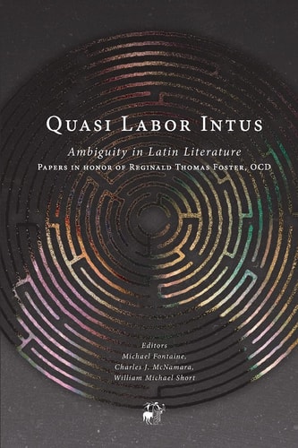 Quasi Labor Intus Ambiguity in Latin Literature : Papers in Honor of Reginald Thomas Foster, OCD