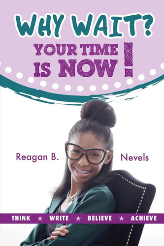Why Wait? Your Time Is Now! Think. Write. Believe. Achieve.