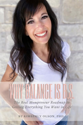 Why Balance is B.S.: The Real Mompreneur Roadmap to Getting Everything You Want in Life