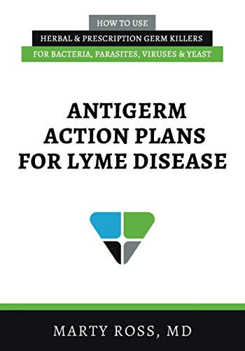 Antigerm Action Plans for Lyme Disease: How to Use Herbal & Prescription Germ Killers for Bacteria, Parasites, Viruses, & Yeast