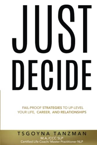 Just Decide: Fail-Proof Strategies to Up-Level Your Life, Relationships, and Career