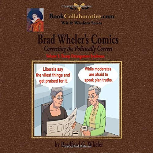 Brad Wheler’s Comics Correcting the Politically Correct. Volume 1 Trump Derangement Syndrome