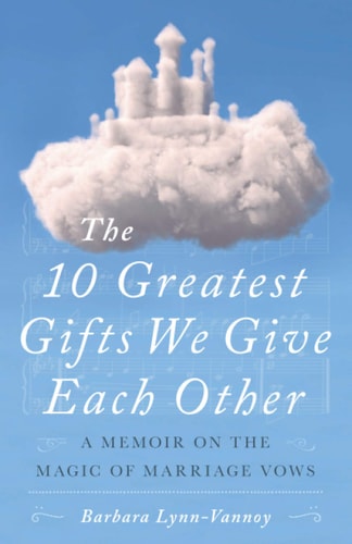 The 10 Greatest Gifts We Give Each Other A Memoir on the Magic of Marriage Vows