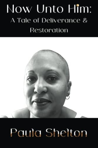 Now Unto Him A Tale of Deliverance & Restoration