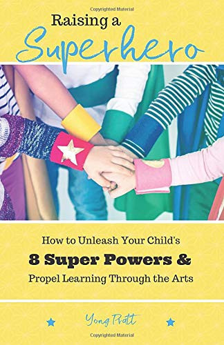 Raising A Superhero: How to Unleash Your Child's 8 Super Powers and Propel Learning Through the Arts