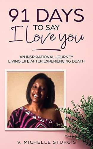 91 Days to Say I Love You An Inspirational Journey Living Life After Experiencing Death