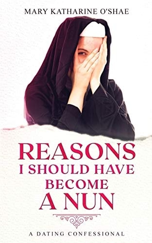 Reasons I Should Have Become a Nun A Dating Confessional