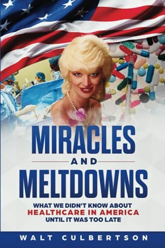 Miracles and Meltdowns What We Didn't Know about Healthcare in America Until It Was Too Late
