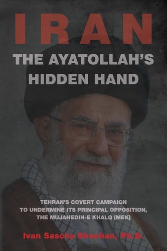 The Ayatollah's Hidden Hand Tehran's Covert Campaign to Undermine Its Principal Opposition, the Mujahedin-e Khalq (MEK)