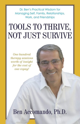 Tools to Thrive, Not Just Survive Dr. Ben's Practical Wisdom for Managing Self, Family, Relationships, Work, and Friendships