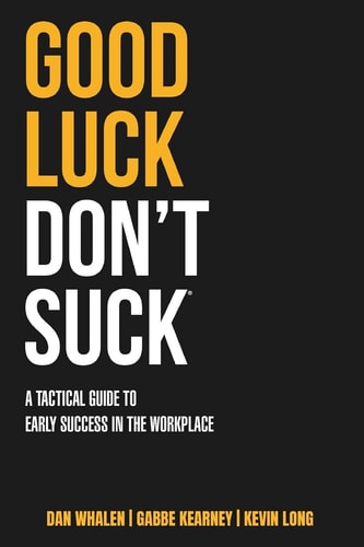 Good Luck, Don't Suck A Tactical Guide to Early Success in the Workplace