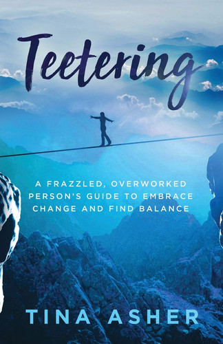 Teetering A Frazzled, Overworked Person's Guide to Embrace Change and Find Balance