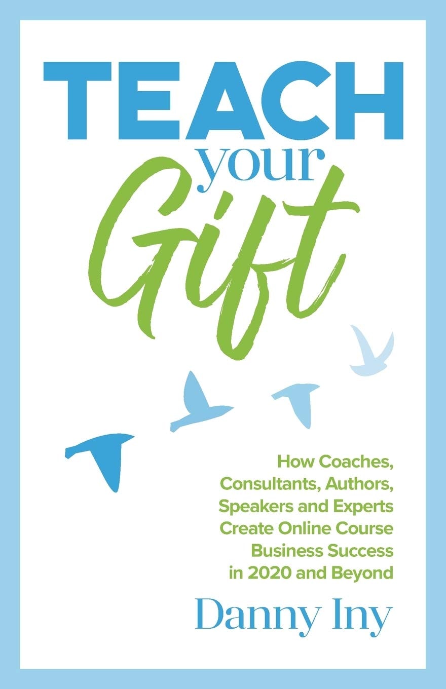 Teach Your Gift: How Coaches, Consultants, Authors, Speakers, and Experts Create Online Course Business Success in 2020 and Beyond