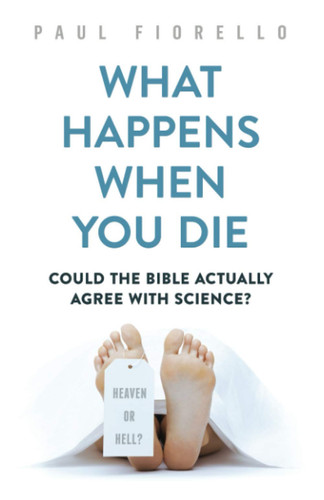 What Happens When You Die Could the Bible Actually Agree with Science?