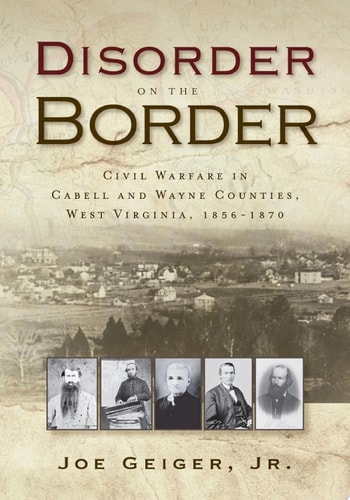 Disorder on the Border Civil Warfare in Cabell and Wayne Counties, West Virginia, 1856-1870