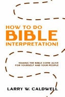 How to Do Bible Interpretation Making the Bible Come Alive for Yourself and Your People