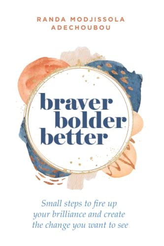Braver, Bolder, Better Small Steps to Fire Up Your Brilliance and Create the Change You Want to See