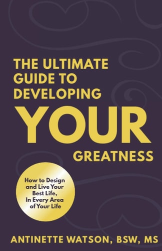 The Ultimate Guide to Developing Your Greatness How to Design and Live Your Best Life, in Every Area of Your Life