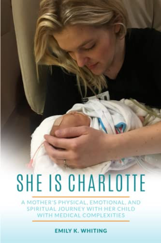 She Is Charlotte A Mother's Physical, Emotional, and Spiritual Journey with Her Child with Medical Complexities
