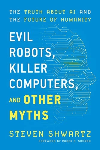 Evil Robots, Killer Computers, and Other Myths The Truth about AI and the Future of Humanity