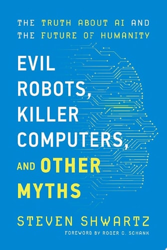 Evil Robots, Killer Computers, and Other Myths The Truth About AI and the Future of Humanity