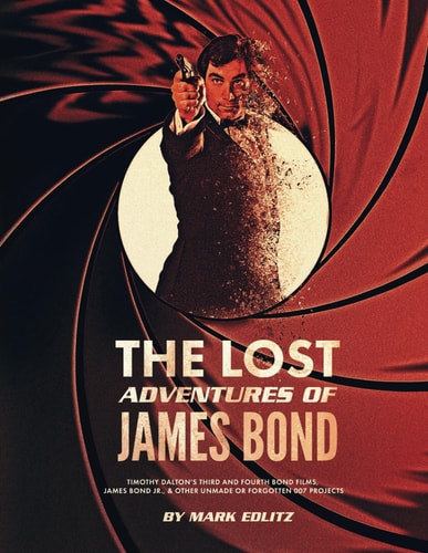 The Lost Adventures of James Bond Timothy Dalton's Third and Fourth Bond Films, James Bond Jr., and Other Unmade Or Forgotten 007 Projects