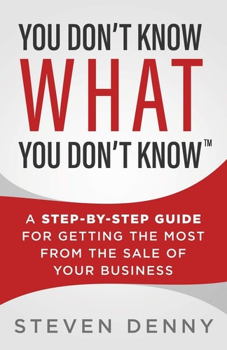 You Don't Know What You Don't Know A Step-by-Step Guide For Getting the Most From the Sale of Your Business
