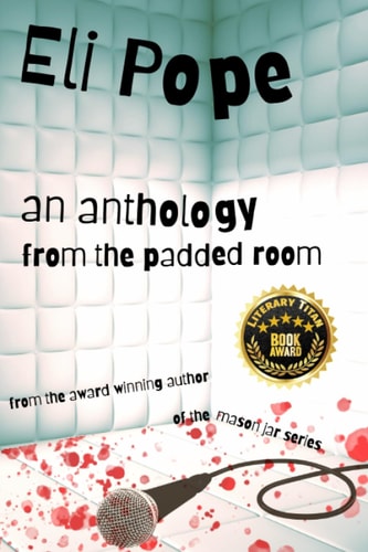 An Anthology from the Padded Room (Eli Pope's Twisted Tales Collection)