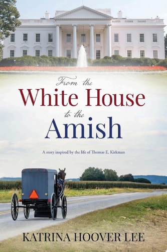 From the White House to the Amish: A Story Inspired by the Life of Thomas E. Kirkman (1934-2018)