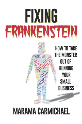 Fixing Frankenstein: How to Take the Monster Out of Running Your Small Business