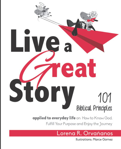 Live a Great Story: 101 Biblical Principles applied to everyday life on How to Know God, Fulfill Your Purpose and Enjoy the Journey