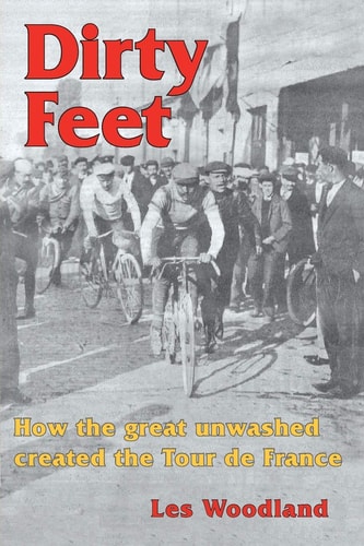 Dirty Feet How the Great Unwashed Created the Tour de France