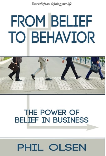 From Belief to Behavior The Power of Belief in Business: The Power of Belief in Business