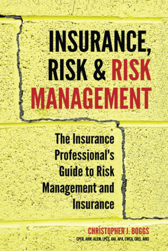 Insurance, Risk & Risk Management The Insurance Professional's Basic Guide to Risk Management and Insurance