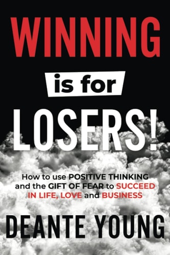 Winning Is for Losers! How to Use Positive Thinking and the Gift of Fear to Succeed in Life, Love and Business