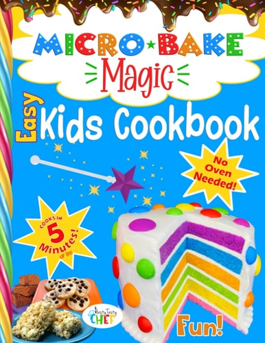 Micro Bake Magic Easy & Fun Kids Cookbook Turn Your Microwave Into a Magical Kids Bakery in Minutes with No Oven Needed