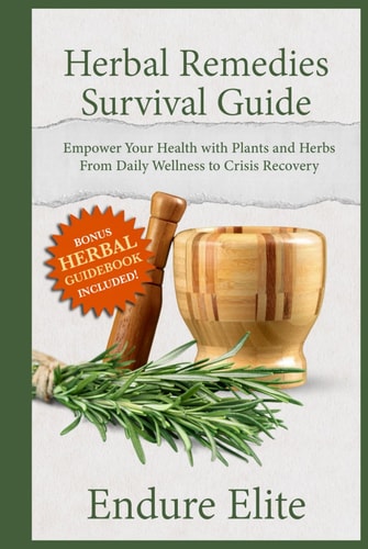 Herbal Remedies Survival Guide: Empower Your Health with Plants and Herbs—From Daily Wellness to Crisis Recovery