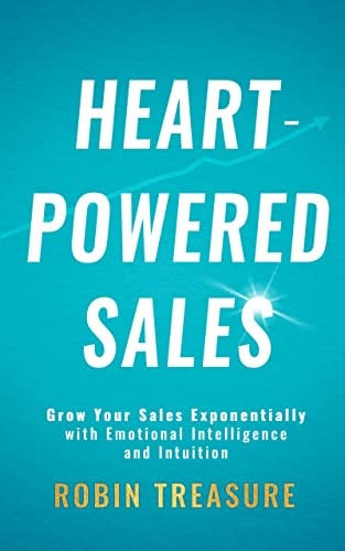 Heart-Powered Sales: Grow Your Sales Exponentially with Emotional Intelligence and Intuition
