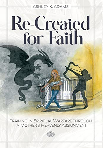 Re-Created for Faith Training in Spiritual Warfare Through a Mother's Heavenly Assignment