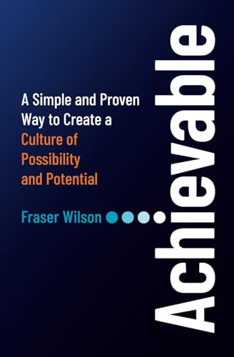Achievable A Simple and Proven Way to Create a Culture of Possibility and Potential