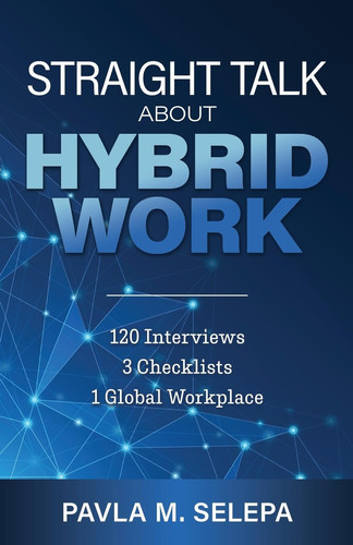 Straight Talk About Hybrid Work 120 Interviews, 3 Checklists, 1 Global Workplace