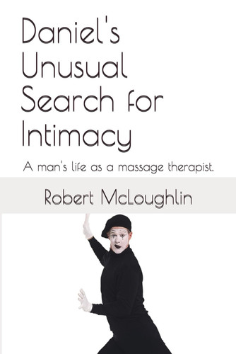 Daniel's Unusual Search for Intimacy: A man's life as a massage therapist.